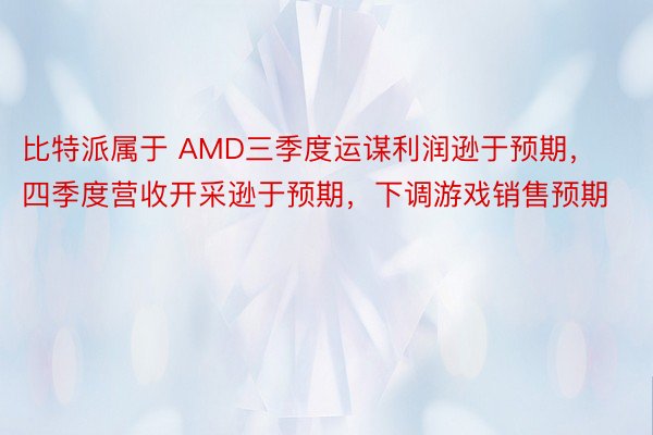 比特派属于 AMD三季度运谋利润逊于预期，四季度营收开采逊于预期，下调游戏销售预期