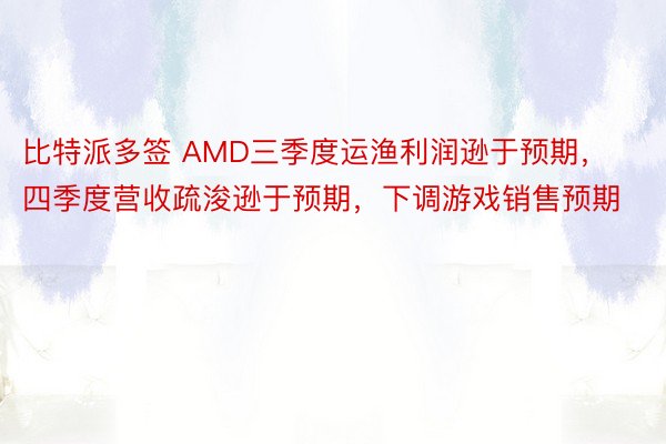 比特派多签 AMD三季度运渔利润逊于预期，四季度营收疏浚逊于预期，下调游戏销售预期
