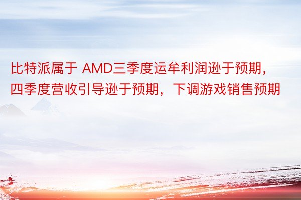 比特派属于 AMD三季度运牟利润逊于预期，四季度营收引导逊于预期，下调游戏销售预期