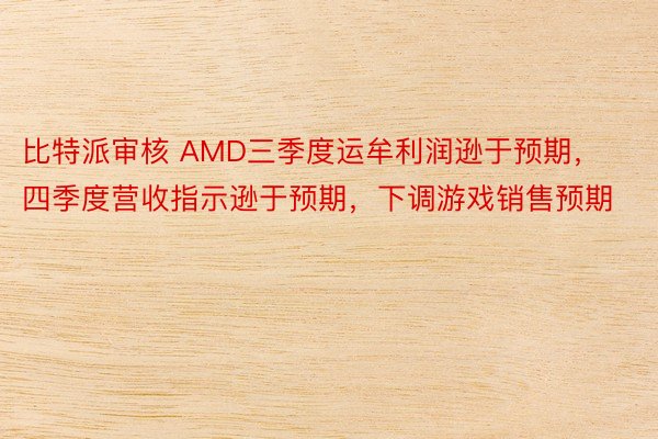 比特派审核 AMD三季度运牟利润逊于预期，四季度营收指示逊于预期，下调游戏销售预期