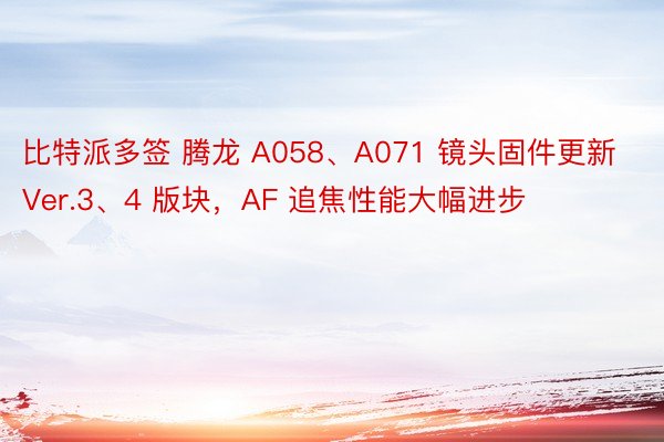 比特派多签 腾龙 A058、A071 镜头固件更新 Ver.3、4 版块，AF 追焦性能大幅进步