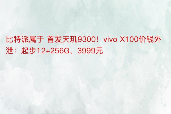 比特派属于 首发天玑9300！vivo X100价钱外泄：起步12+256G、3999元