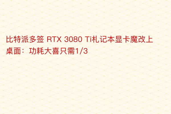 比特派多签 RTX 3080 Ti札记本显卡魔改上桌面：功耗大喜只需1/3