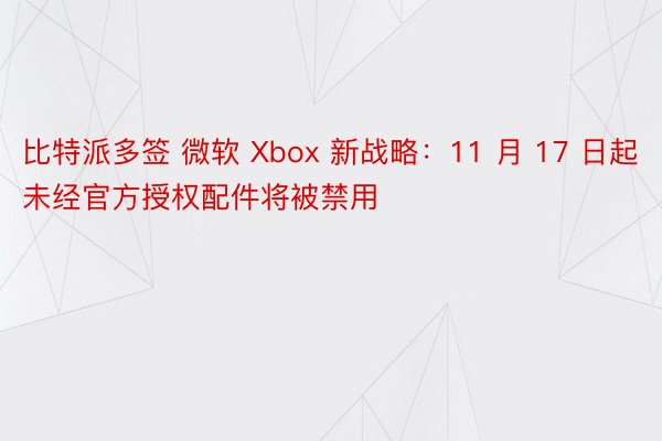 比特派多签 微软 Xbox 新战略：11 月 17 日起未经官方授权配件将被禁用