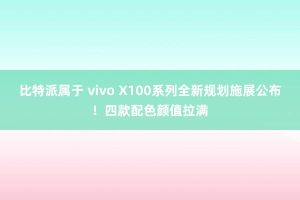 比特派属于 vivo X100系列全新规划施展公布！四款配色颜值拉满