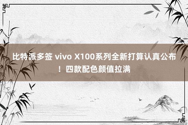比特派多签 vivo X100系列全新打算认真公布！四款配色颜值拉满