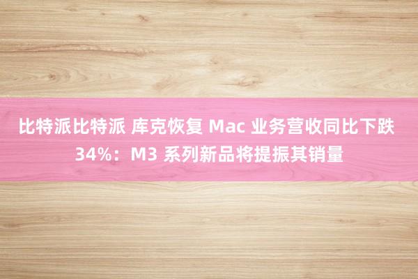 比特派比特派 库克恢复 Mac 业务营收同比下跌 34%：M3 系列新品将提振其销量