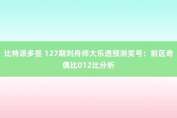 比特派多签 127期刘舟师大乐透预测奖号：前区奇偶比012比分析