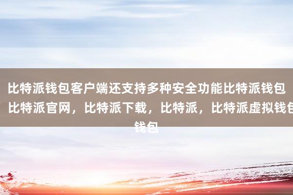 比特派钱包客户端还支持多种安全功能比特派钱包，比特派官网，比特派下载，比特派，比特派虚拟钱包