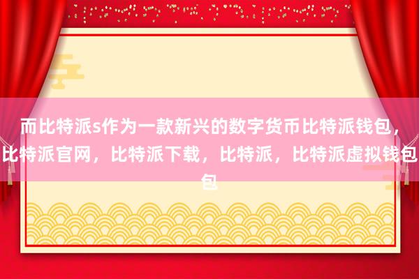 而比特派s作为一款新兴的数字货币比特派钱包，比特派官网，比特派下载，比特派，比特派虚拟钱包