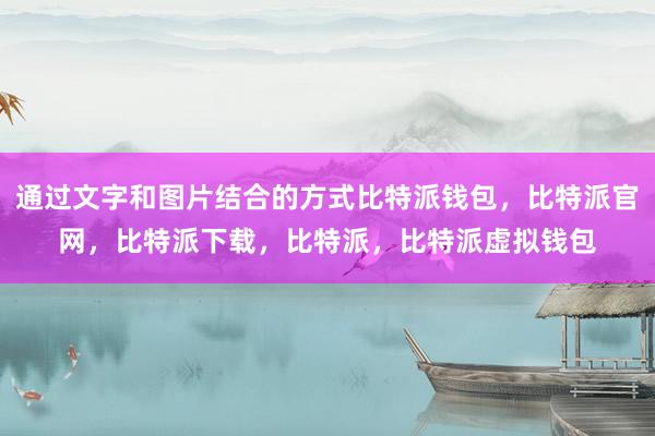 通过文字和图片结合的方式比特派钱包，比特派官网，比特派下载，比特派，比特派虚拟钱包