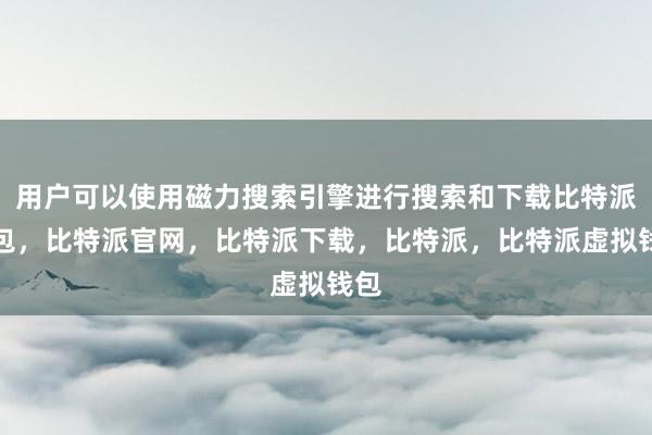 用户可以使用磁力搜索引擎进行搜索和下载比特派钱包，比特派官网，比特派下载，比特派，比特派虚拟钱包