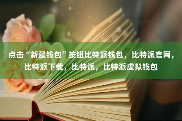 点击“新建钱包”按钮比特派钱包，比特派官网，比特派下载，比特派，比特派虚拟钱包