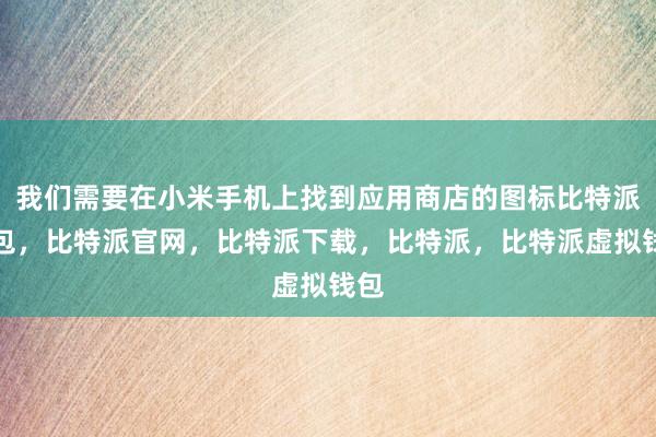 我们需要在小米手机上找到应用商店的图标比特派钱包，比特派官网，比特派下载，比特派，比特派虚拟钱包