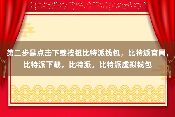 第二步是点击下载按钮比特派钱包，比特派官网，比特派下载，比特派，比特派虚拟钱包