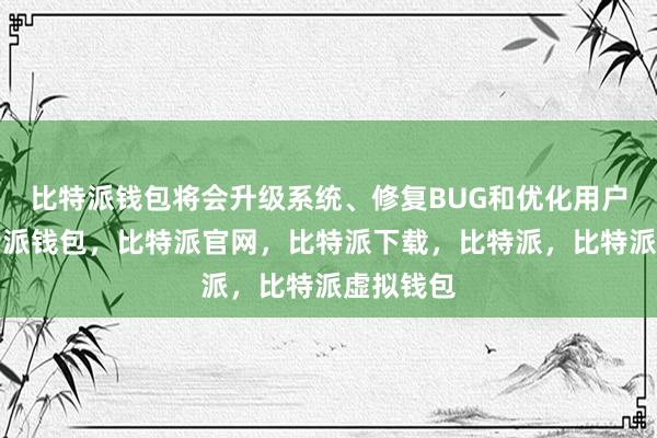 比特派钱包将会升级系统、修复BUG和优化用户体验比特派钱包，比特派官网，比特派下载，比特派，比特派虚拟钱包