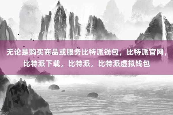 无论是购买商品或服务比特派钱包，比特派官网，比特派下载，比特派，比特派虚拟钱包