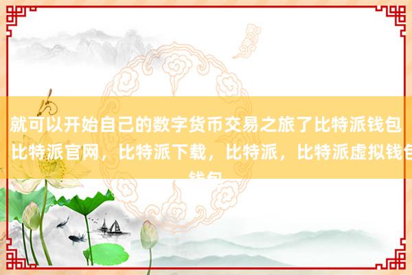 就可以开始自己的数字货币交易之旅了比特派钱包，比特派官网，比特派下载，比特派，比特派虚拟钱包