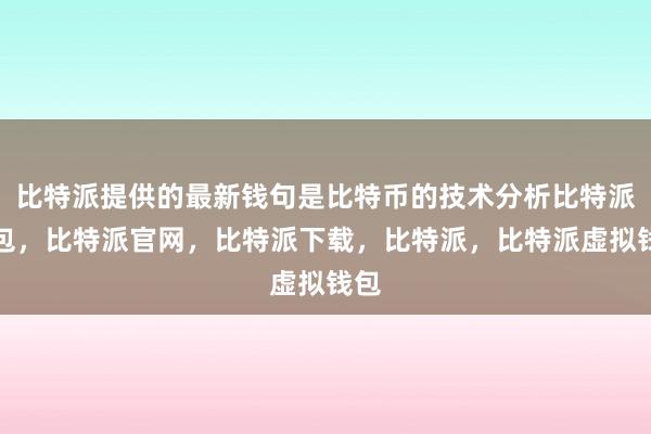 比特派提供的最新钱句是比特币的技术分析比特派钱包，比特派官网，比特派下载，比特派，比特派虚拟钱包