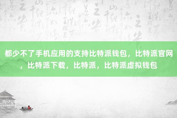 都少不了手机应用的支持比特派钱包，比特派官网，比特派下载，比特派，比特派虚拟钱包