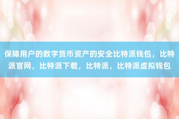 保障用户的数字货币资产的安全比特派钱包，比特派官网，比特派下载，比特派，比特派虚拟钱包