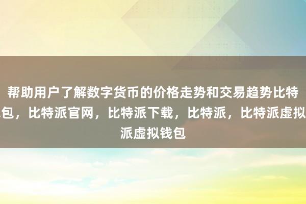 帮助用户了解数字货币的价格走势和交易趋势比特派钱包，比特派官网，比特派下载，比特派，比特派虚拟钱包