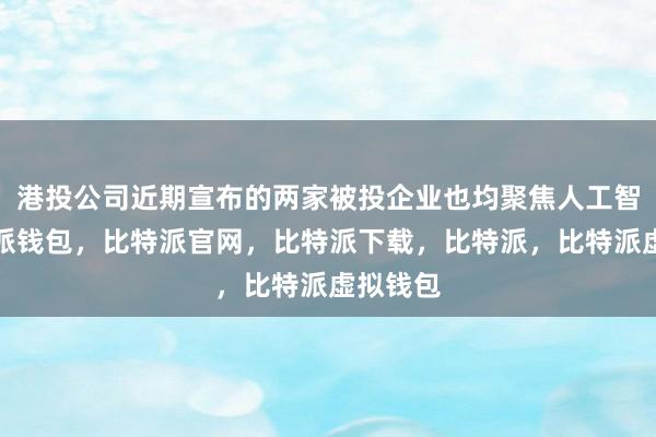 港投公司近期宣布的两家被投企业也均聚焦人工智能比特派钱包，比特派官网，比特派下载，比特派，比特派虚拟钱包