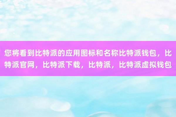 您将看到比特派的应用图标和名称比特派钱包，比特派官网，比特派下载，比特派，比特派虚拟钱包