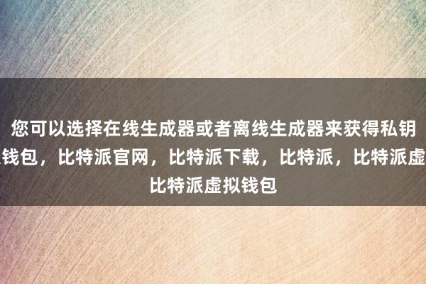 您可以选择在线生成器或者离线生成器来获得私钥比特派钱包，比特派官网，比特派下载，比特派，比特派虚拟钱包