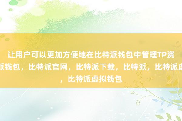 让用户可以更加方便地在比特派钱包中管理TP资产比特派钱包，比特派官网，比特派下载，比特派，比特派虚拟钱包