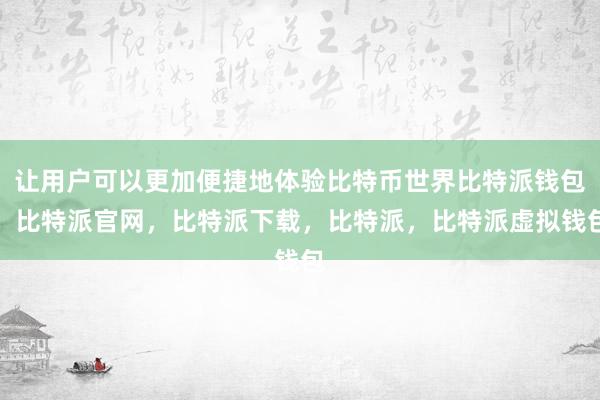 让用户可以更加便捷地体验比特币世界比特派钱包，比特派官网，比特派下载，比特派，比特派虚拟钱包