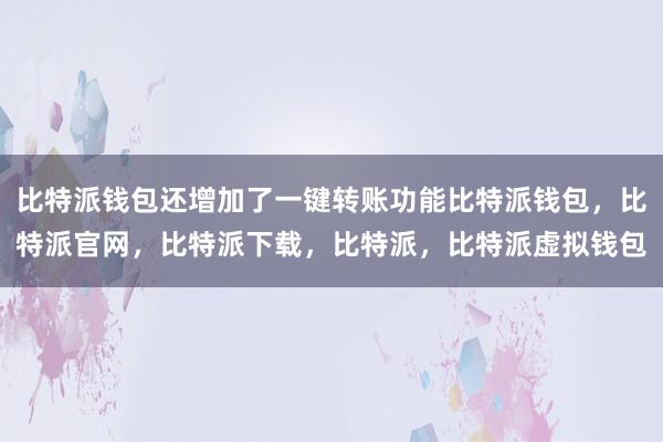 比特派钱包还增加了一键转账功能比特派钱包，比特派官网，比特派下载，比特派，比特派虚拟钱包