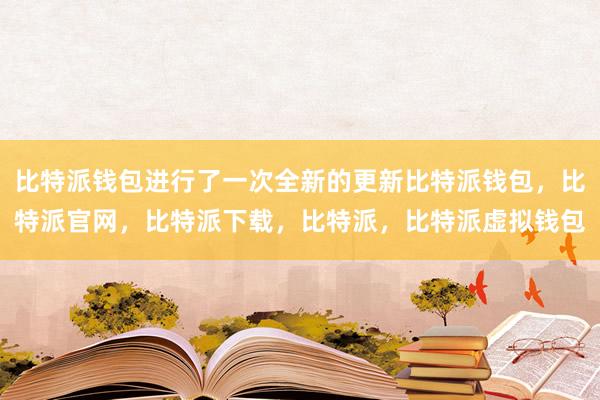 比特派钱包进行了一次全新的更新比特派钱包，比特派官网，比特派下载，比特派，比特派虚拟钱包