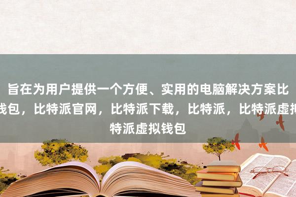 旨在为用户提供一个方便、实用的电脑解决方案比特派钱包，比特派官网，比特派下载，比特派，比特派虚拟钱包