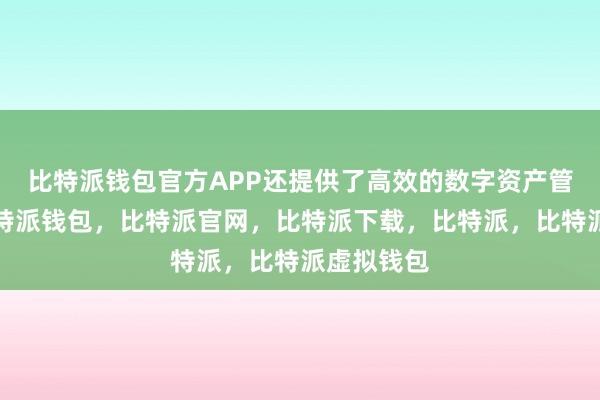 比特派钱包官方APP还提供了高效的数字资产管理工具比特派钱包，比特派官网，比特派下载，比特派，比特派虚拟钱包