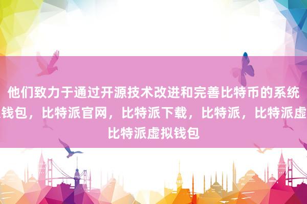 他们致力于通过开源技术改进和完善比特币的系统比特派钱包，比特派官网，比特派下载，比特派，比特派虚拟钱包