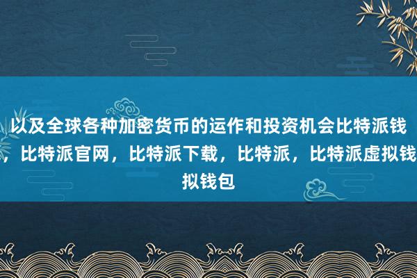 以及全球各种加密货币的运作和投资机会比特派钱包，比特派官网，比特派下载，比特派，比特派虚拟钱包