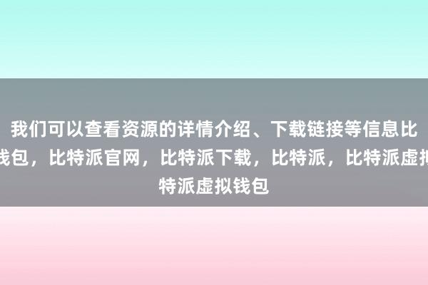 我们可以查看资源的详情介绍、下载链接等信息比特派钱包，比特派官网，比特派下载，比特派，比特派虚拟钱包