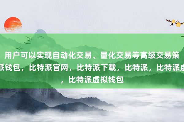 用户可以实现自动化交易、量化交易等高级交易策略比特派钱包，比特派官网，比特派下载，比特派，比特派虚拟钱包