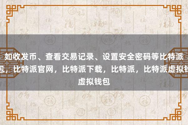 如收发币、查看交易记录、设置安全密码等比特派钱包，比特派官网，比特派下载，比特派，比特派虚拟钱包