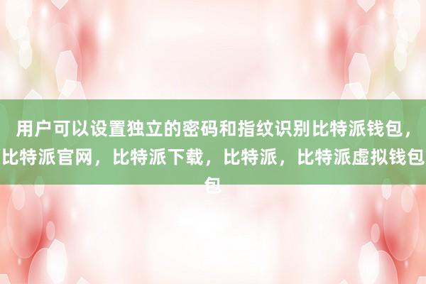 用户可以设置独立的密码和指纹识别比特派钱包，比特派官网，比特派下载，比特派，比特派虚拟钱包