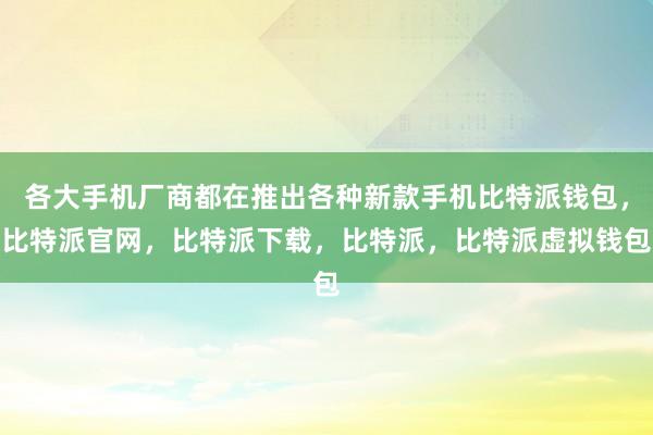 各大手机厂商都在推出各种新款手机比特派钱包，比特派官网，比特派下载，比特派，比特派虚拟钱包