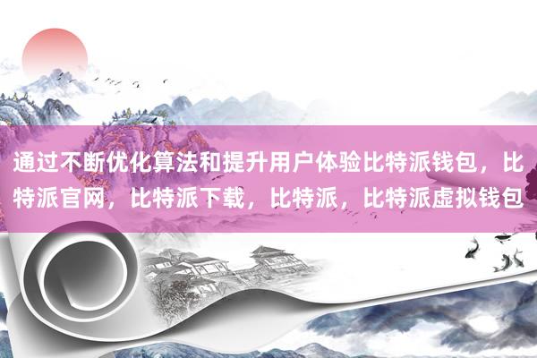 通过不断优化算法和提升用户体验比特派钱包，比特派官网，比特派下载，比特派，比特派虚拟钱包