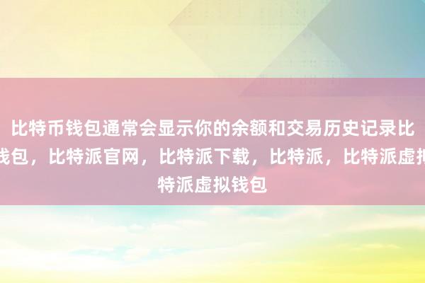 比特币钱包通常会显示你的余额和交易历史记录比特派钱包，比特派官网，比特派下载，比特派，比特派虚拟钱包