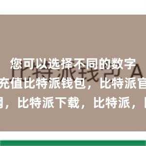 您可以选择不同的数字货币进行充值比特派钱包，比特派官网，比特派下载，比特派，比特派虚拟钱包