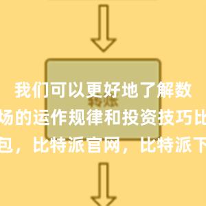 我们可以更好地了解数字货币市场的运作规律和投资技巧比特派钱包，比特派官网，比特派下载，比特派，比特派虚拟钱包