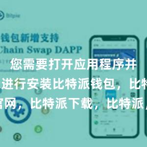 您需要打开应用程序并按照提示进行安装比特派钱包，比特派官网，比特派下载，比特派，比特派虚拟钱包