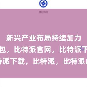 新兴产业布局持续加力比特派钱包，比特派官网，比特派下载，比特派，比特派虚拟钱包