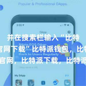 并在搜索栏输入“比特派APP官网下载”比特派钱包，比特派官网，比特派下载，比特派，比特派虚拟钱包