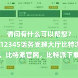 请问有什么可以帮您？”上海12345话务受理大厅比特派钱包，比特派官网，比特派下载，比特派，比特派虚拟钱包